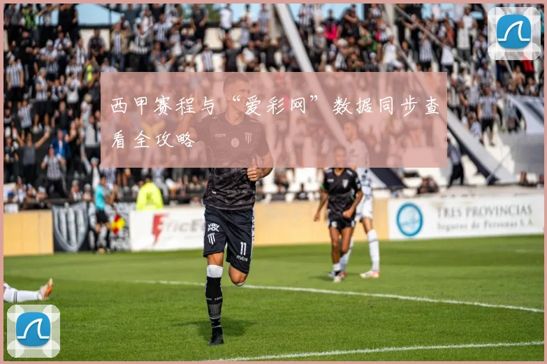 西甲赛程与“爱彩网”数据同步查看全攻略