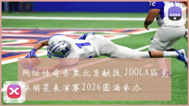 网坛传奇齐聚北京献技 JOOLA匹克球明星表演赛2026圆满举办