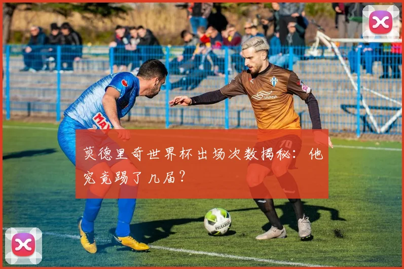 莫德里奇世界杯出场次数揭秘：他究竟踢了几届？