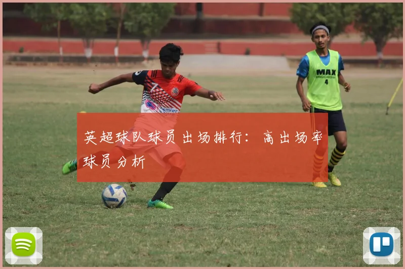 英超球队球员出场排行：高出场率球员分析