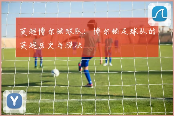 英超博尔顿球队：博尔顿足球队的英超历史与现状