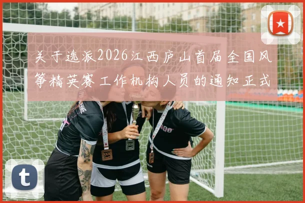关于选派2026江西庐山首届全国风筝精英赛工作机构人员的通知正式下发